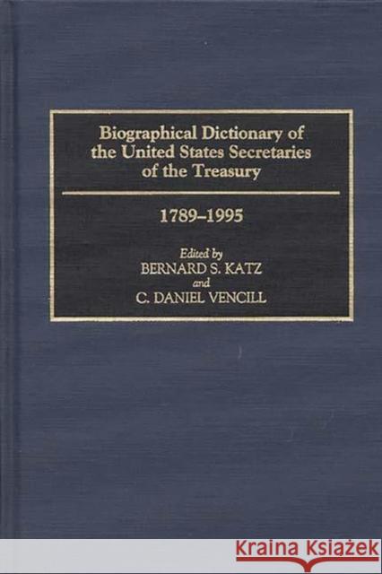 Biographical Dictionary of the United States Secretaries of the Treasury, 1789-1995 Bernard S. Katz C. Daniel Vencil Daniel Vencil 9780313280122 Greenwood Press