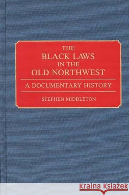 The Black Laws in the Old Northwest : A Documentary History Stephen Middleton 9780313280160 