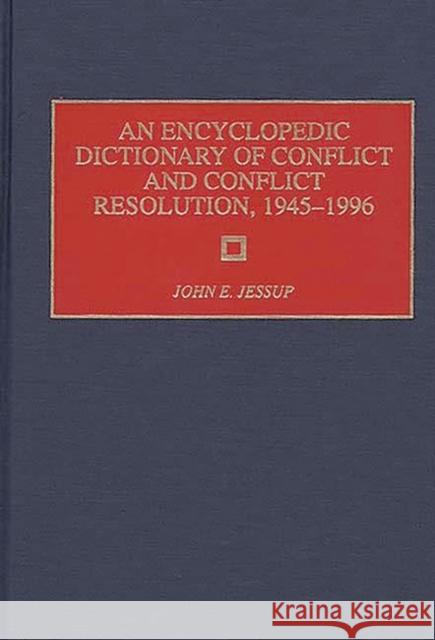 An Encyclopedic Dictionary of Conflict and Conflict Resolution, 1945-1996 John E. Jessup 9780313281129