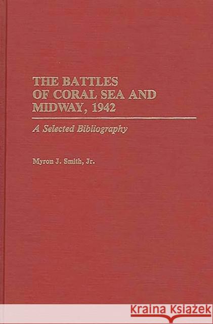 The Battles of Coral Sea and Midway, 1942: A Selected Bibliography Smith, Myron J. 9780313281204 Greenwood Press