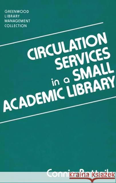 Circulation Services in a Small Academic Library Connie Battaile 9780313281266 Greenwood Press