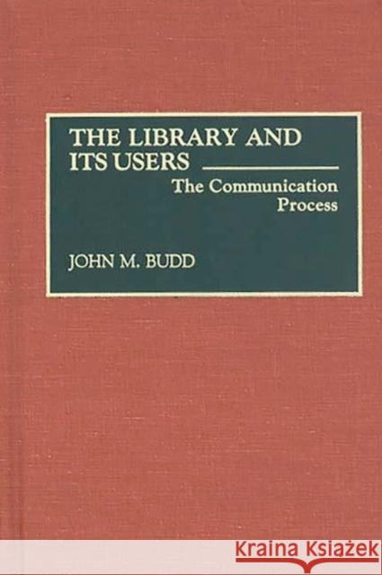 The Library and Its Users: The Communication Process Budd, John M. 9780313281532 Greenwood Press