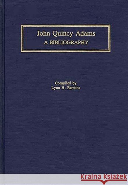 John Quincy Adams: A Bibliography Parsons, Lynn Hudson 9780313281648 Greenwood Press
