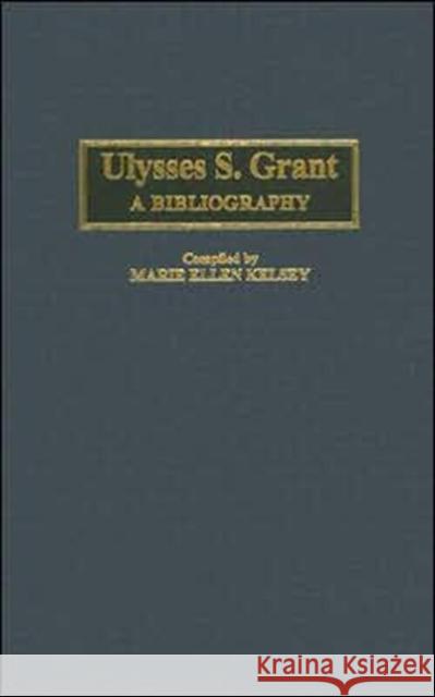 Ulysses S. Grant: A Bibliography Kelsey, Marie Ellen 9780313281761 Praeger Publishers