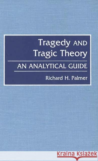 Tragedy and Tragic Theory: An Analytical Guide Palmer, Richard Hudson 9780313282034
