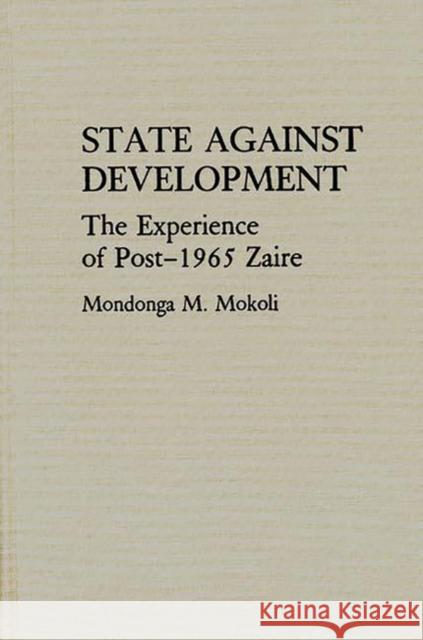 State Against Development: The Experience of Post-1965 Zaire Mokoli, Mondonga 9780313282133 Greenwood Press