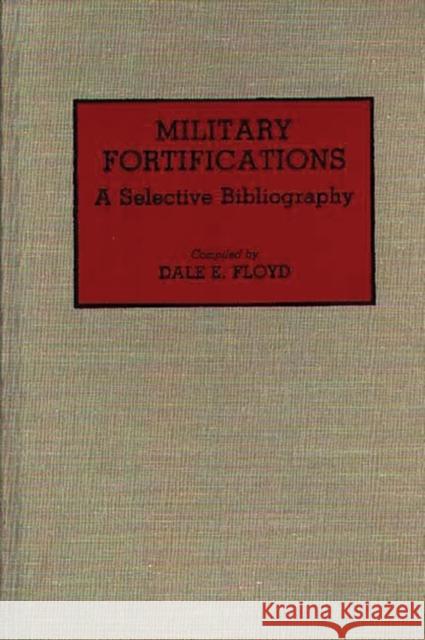 Military Fortifications: A Selective Bibliography Floyd, Dale E. 9780313282201 Greenwood Press