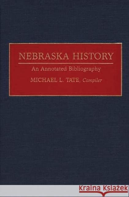 Nebraska History: An Annotated Bibliography Tate, Michael L. 9780313282492 Greenwood Press