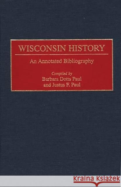 Wisconsin History: An Annotated Bibliography Paul, Barbara 9780313282713 Greenwood Press