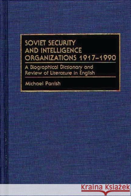 Soviet Security and Intelligence Organizations 1917-1990: A Biographical Dictionary and Review of Literature in English Parrish, Michael 9780313283055 Greenwood Press