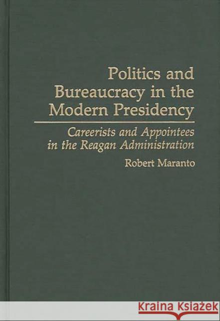 Politics and Bureaucracy in the Modern Presidency: Careerists and Appointees in the Reagan Administration Maranto, Robert 9780313283321 Greenwood Press