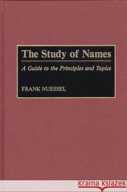 The Study of Names : A Guide to the Principles and Topics Frank Nuessel 9780313283567 