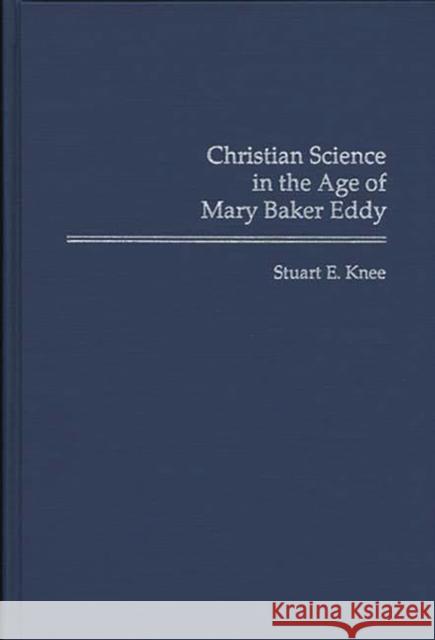 Christian Science in the Age of Mary Baker Eddy Stuart E. Knee 9780313283604 Greenwood Press