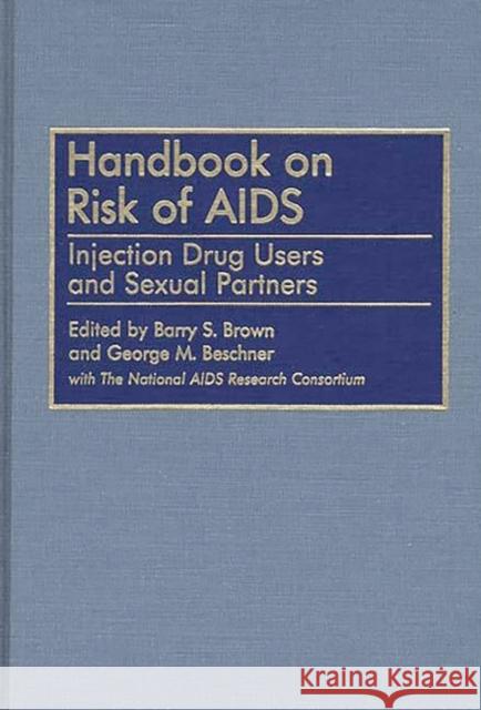 Handbook on Risk of AIDS: Injection Drug Users and Sexual Partners Brown, Barry S. 9780313283741