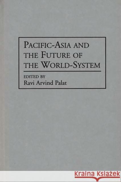 Pacific-Asia and the Future of the World-System Ravi Arvind Palat Ravi Arvind Palat 9780313284014