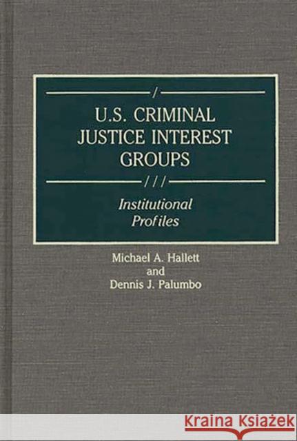U.S. Criminal Justice Interest Groups: Institutional Profiles Hallett, Michael 9780313284526 Greenwood Press
