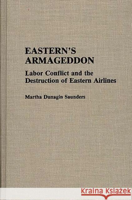 Eastern's Armageddon: Labor Conflict and the Destruction of Eastern Airlines Saunders, Martha D. 9780313284540 Greenwood Press