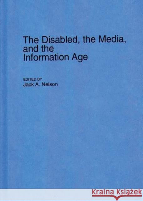 The Disabled, the Media, and the Information Age Jack A. Nelson 9780313284724 Greenwood Press