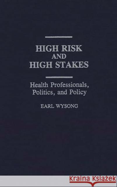 High Risk and High Stakes: Health Professionals, Politics, and Policy Wysong, Earl 9780313284755 Greenwood Press