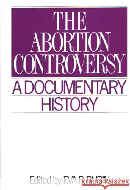 The Abortion Controversy: A Documentary History Rubin, Eva R. 9780313284762 Greenwood Press