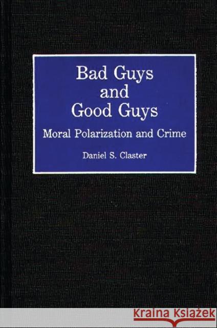 Bad Guys and Good Guys: Moral Polarization and Crime Claster, Daniel S. 9780313284892 Greenwood Press