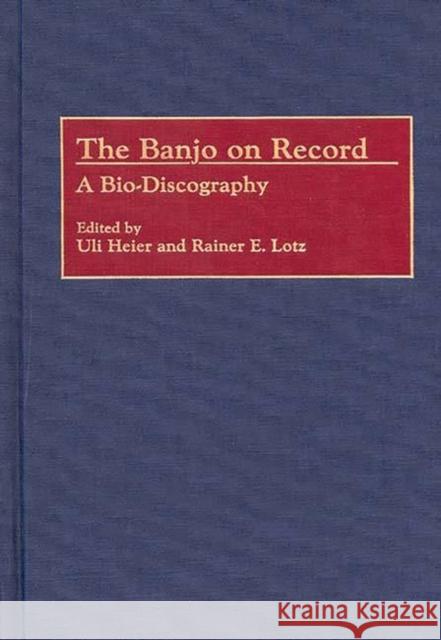 The Banjo on Record: A Bio-Discography Heier, Uli 9780313284922 Greenwood Press