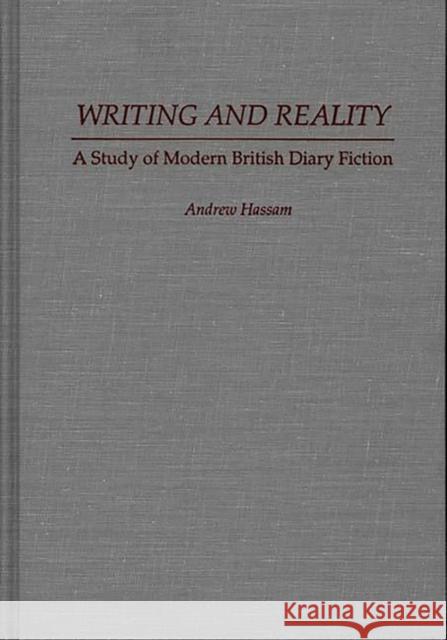 Writing and Reality: A Study of Modern British Diary Fiction Hassam, Andrew 9780313285400 Greenwood Press