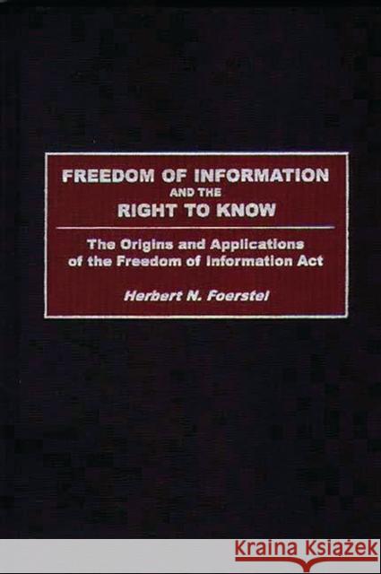 Freedom of Information and the Right to Know: The Origins and Applications of the Freedom of Information ACT Foerstel, Herbert N. 9780313285462 Greenwood Press