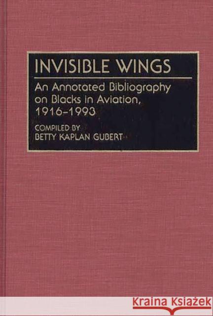 Invisible Wings: An Annotated Bibliography on Blacks in Aviation, 1916-1993 Gubert, Betty Kaplan 9780313285530 Greenwood Press