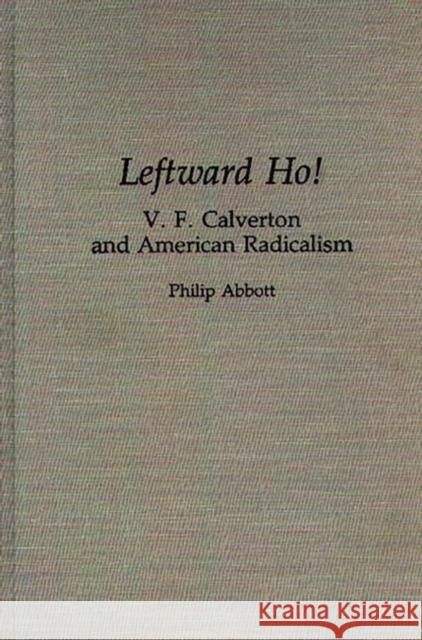 Leftward Ho!: V. F. Calverton and American Radicalism Abbott, Philip 9780313285684 Greenwood Press