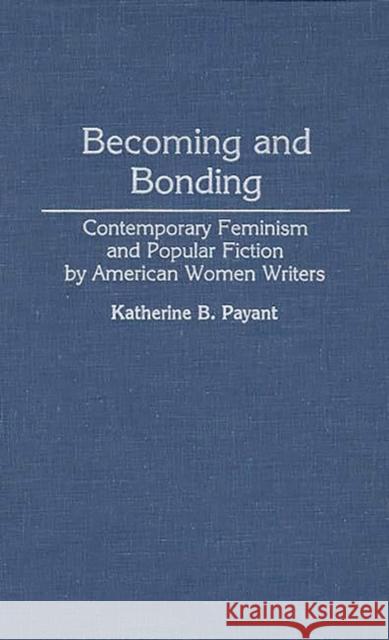 Becoming and Bonding: Contemporary Feminism and Popular Fiction by American Women Writers Payant, Katherine 9780313285745 Greenwood Press