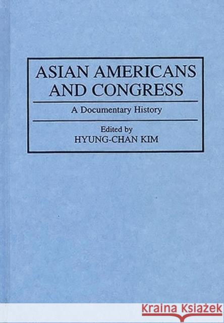 Asian Americans and Congress: A Documentary History Hyung Chan Kim, Robert H. 9780313285950