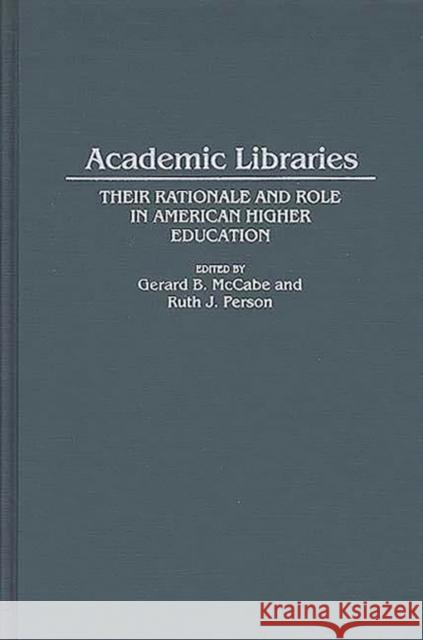 Academic Libraries: Their Rationale and Role in American Higher Education McCabe, Gerard B. 9780313285974