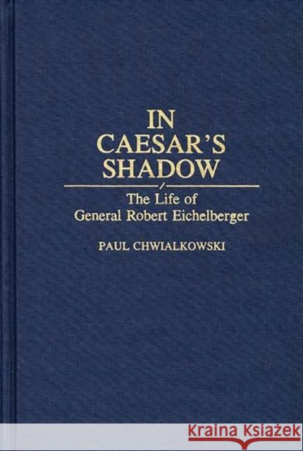 In Caesar's Shadow: The Life of General Robert Eichelberger Chwialkowski, Paul 9780313286056 Greenwood Press