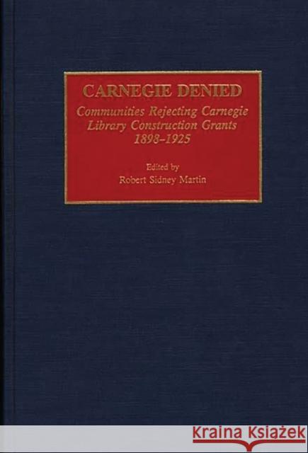 Carnegie Denied: Communities Rejecting Carnegie Library Construction Grants, 1898-1925 Martin, Robert 9780313286094 Greenwood Press