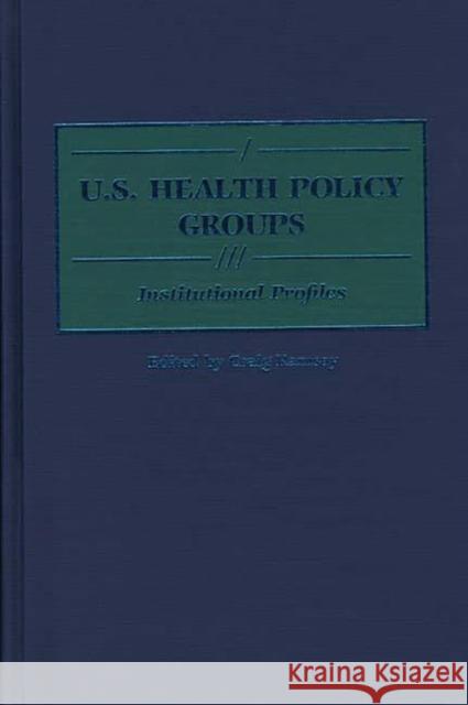 U.S. Health Policy Groups: Institutional Profiles Ramsay, Craig 9780313286186 Greenwood Press