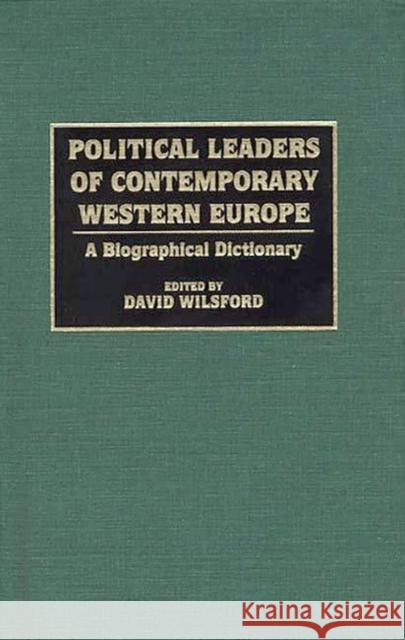 Political Leaders of Contemporary Western Europe: A Biographical Dictionary Wilsford, David 9780313286230 Greenwood Press