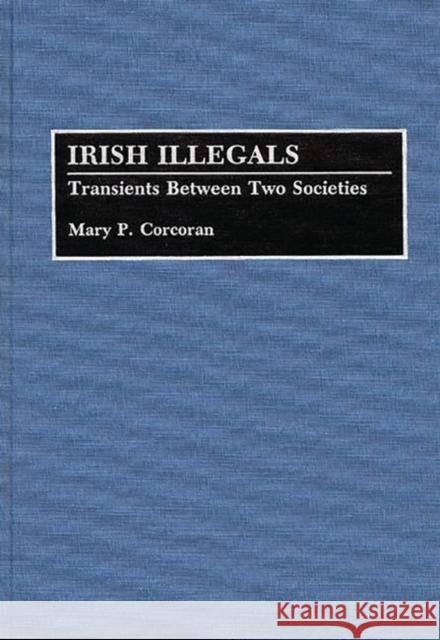 Irish Illegals: Transients Between Two Societies Corcoran, Mary P. 9780313286247