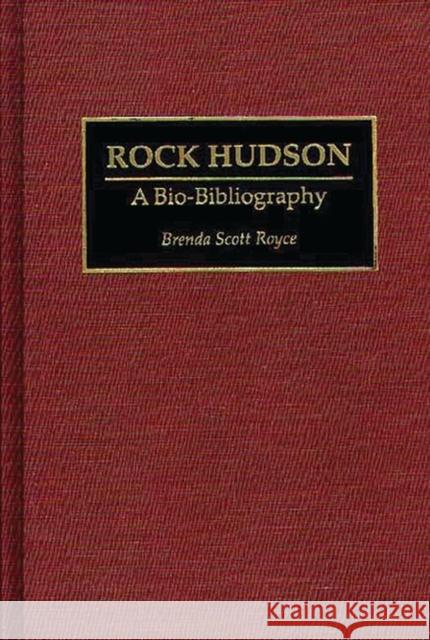 Rock Hudson: A Bio-Bibliography Scott Royce, Brenda 9780313286728