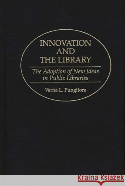 Innovation and the Library: The Adoption of New Ideas in Public Libraries Pungitore, Verna 9780313286735 Greenwood Press