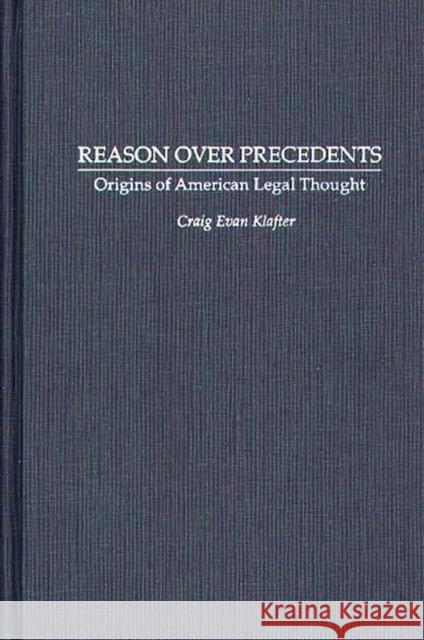 Reason Over Precedents: Origins of American Legal Thought Klafter, Craig E. 9780313286759 Greenwood Press