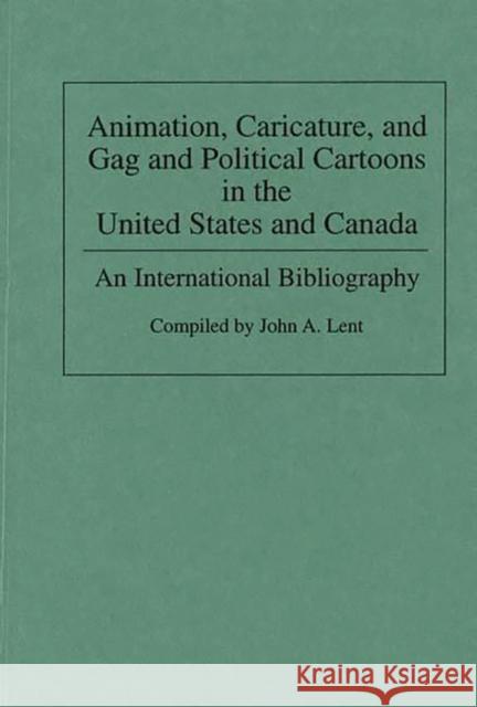 Animation, Caricature, and Gag and Political Cartoons in the United States and Canada: An International Bibliography Lent, John 9780313286810