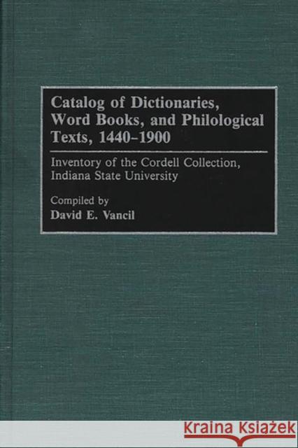 Catalog of Dictionaries, Word Books, and Philological Texts, 1440-1900: Inventory of the Cordell Collection, Indiana State University Vancil, David E. 9780313287008