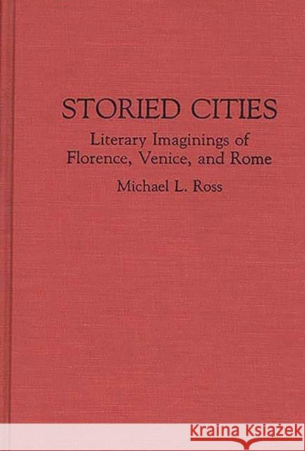 Storied Cities: Literary Imaginings of Florence, Venice, and Rome Ross, Michael 9780313287176 Greenwood Press