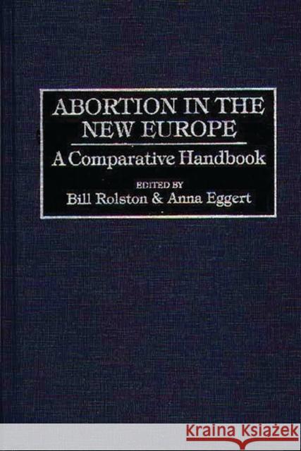 Abortion in the New Europe: A Comparative Handbook Eggert, Anna 9780313287237