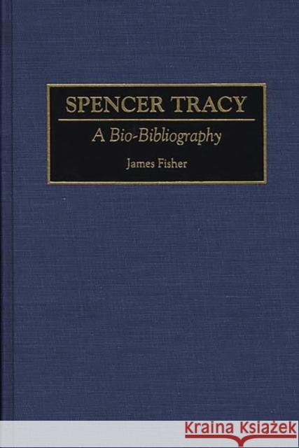 Spencer Tracy: A Bio-Bibliography Fisher, James 9780313287275