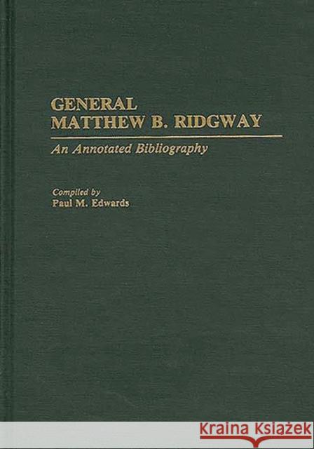 General Matthew B. Ridgway: An Annotated Bibliography Edwards, Paul M. 9780313287398 Greenwood Press