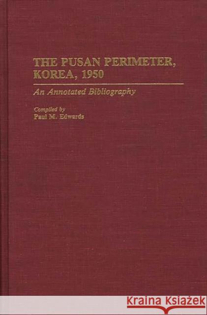 The Pusan Perimeter, Korea, 1950: An Annotated Bibliography Edwards, Paul M. 9780313287404 Greenwood Press