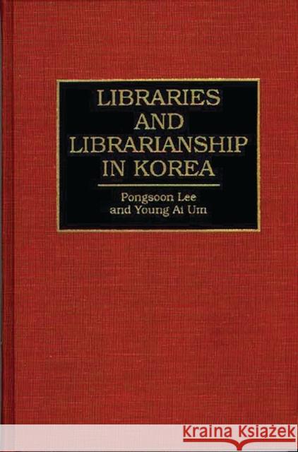 Libraries and Librarianship in Korea Pongsoon Lee Young AI Um Young A. Um 9780313287435 Greenwood Press