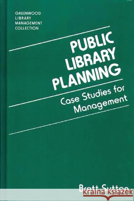 Public Library Planning: Case Studies for Management Sutton, Brett 9780313287763 Greenwood Press